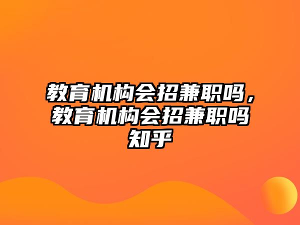 教育機構(gòu)會招兼職嗎，教育機構(gòu)會招兼職嗎知乎