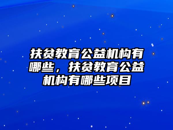 扶貧教育公益機(jī)構(gòu)有哪些，扶貧教育公益機(jī)構(gòu)有哪些項(xiàng)目