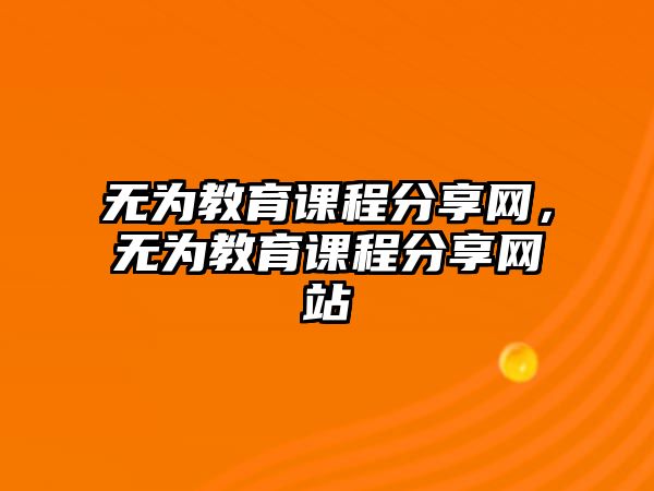 無為教育課程分享網(wǎng)，無為教育課程分享網(wǎng)站