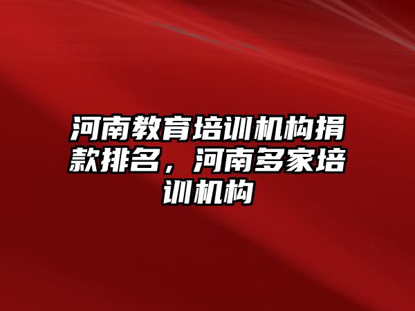 河南教育培訓(xùn)機(jī)構(gòu)捐款排名，河南多家培訓(xùn)機(jī)構(gòu)