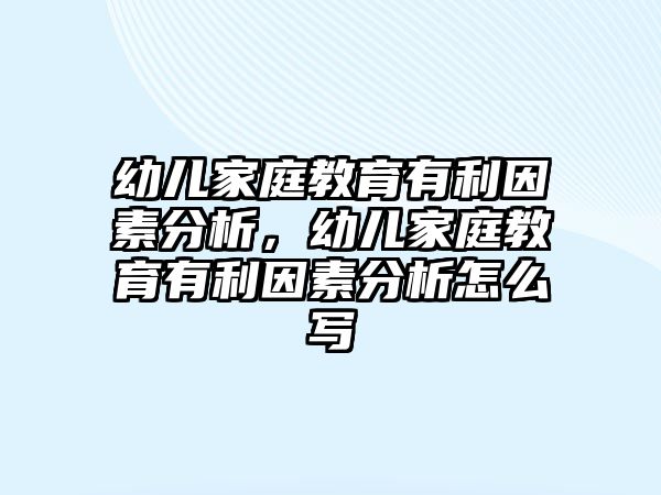 幼兒家庭教育有利因素分析，幼兒家庭教育有利因素分析怎么寫