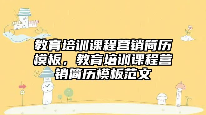 教育培訓課程營銷簡歷模板，教育培訓課程營銷簡歷模板范文