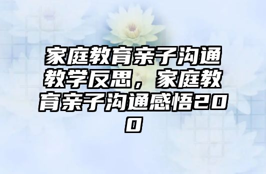 家庭教育親子溝通教學(xué)反思，家庭教育親子溝通感悟200