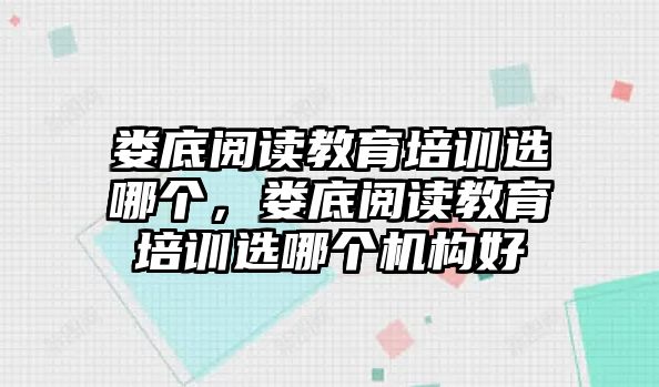 婁底閱讀教育培訓(xùn)選哪個，婁底閱讀教育培訓(xùn)選哪個機(jī)構(gòu)好