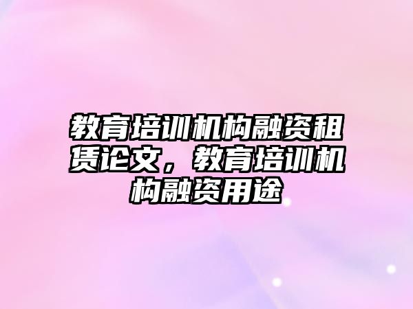 教育培訓(xùn)機(jī)構(gòu)融資租賃論文，教育培訓(xùn)機(jī)構(gòu)融資用途