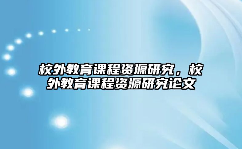 校外教育課程資源研究，校外教育課程資源研究論文