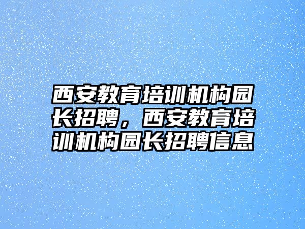 西安教育培訓(xùn)機構(gòu)園長招聘，西安教育培訓(xùn)機構(gòu)園長招聘信息