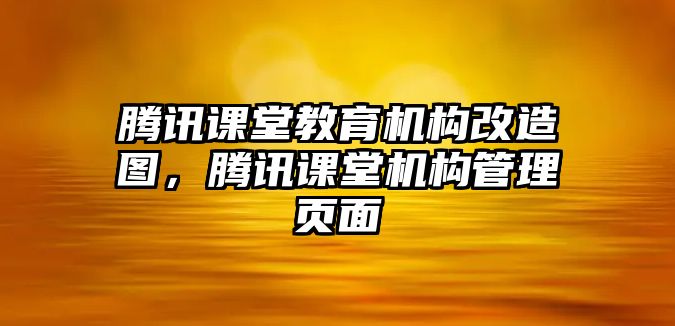 騰訊課堂教育機(jī)構(gòu)改造圖，騰訊課堂機(jī)構(gòu)管理頁面