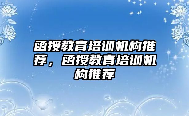 函授教育培訓機構(gòu)推薦，函授教育培訓機構(gòu)推薦