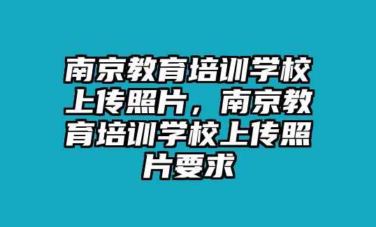 南京教育培訓(xùn)學(xué)校上傳照片，南京教育培訓(xùn)學(xué)校上傳照片要求