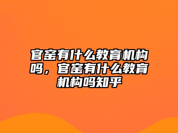 官窯有什么教育機(jī)構(gòu)嗎，官窯有什么教育機(jī)構(gòu)嗎知乎