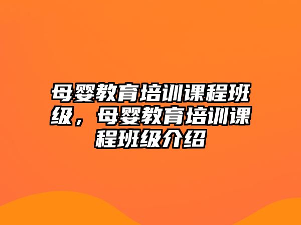 母嬰教育培訓(xùn)課程班級，母嬰教育培訓(xùn)課程班級介紹