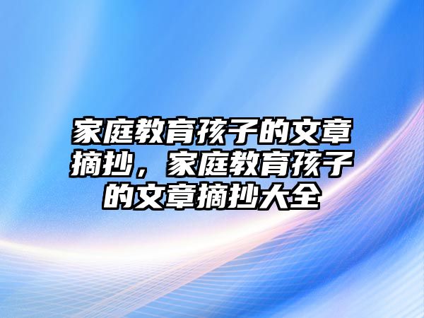 家庭教育孩子的文章摘抄，家庭教育孩子的文章摘抄大全