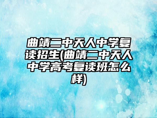 曲靖二中天人中學(xué)復(fù)讀招生(曲靖二中天人中學(xué)高考復(fù)讀班怎么樣)