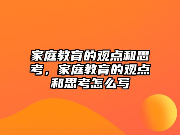 家庭教育的觀點和思考，家庭教育的觀點和思考怎么寫