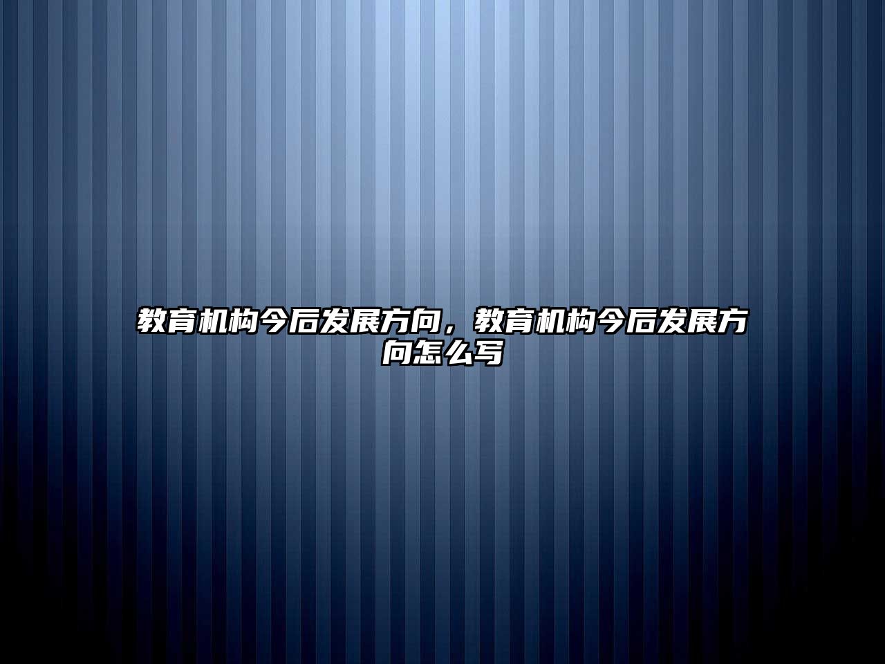 教育機(jī)構(gòu)今后發(fā)展方向，教育機(jī)構(gòu)今后發(fā)展方向怎么寫