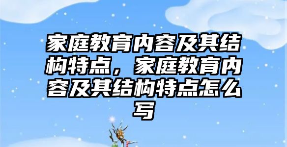 家庭教育內容及其結構特點，家庭教育內容及其結構特點怎么寫