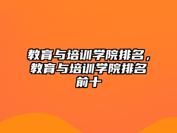 教育與培訓(xùn)學(xué)院排名，教育與培訓(xùn)學(xué)院排名前十