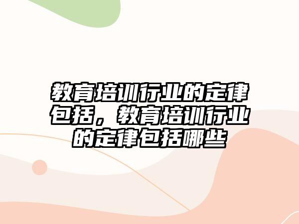 教育培訓行業(yè)的定律包括，教育培訓行業(yè)的定律包括哪些