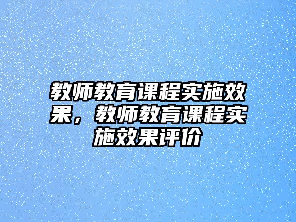 教師教育課程實(shí)施效果，教師教育課程實(shí)施效果評(píng)價(jià)