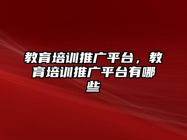 教育培訓(xùn)推廣平臺(tái)，教育培訓(xùn)推廣平臺(tái)有哪些