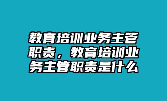 教育培訓(xùn)業(yè)務(wù)主管職責(zé)，教育培訓(xùn)業(yè)務(wù)主管職責(zé)是什么