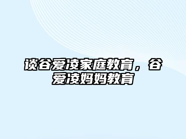 談谷愛凌家庭教育，谷愛凌媽媽教育