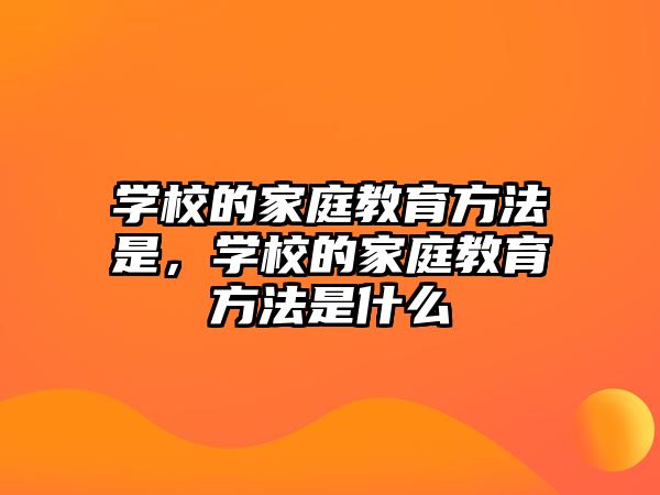 學(xué)校的家庭教育方法是，學(xué)校的家庭教育方法是什么