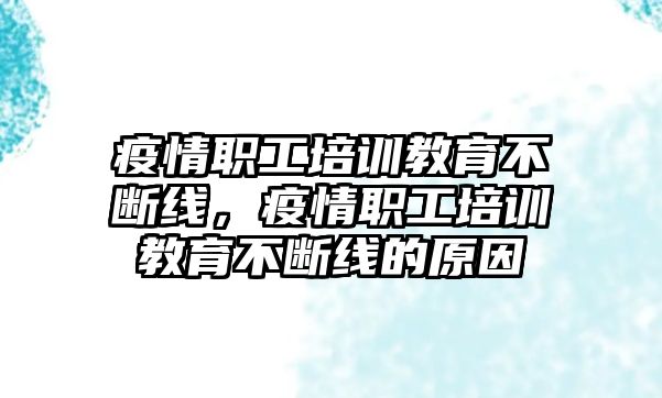 疫情職工培訓(xùn)教育不斷線，疫情職工培訓(xùn)教育不斷線的原因