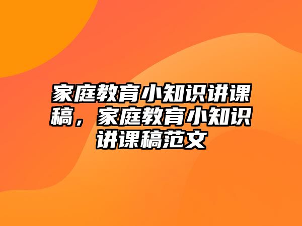 家庭教育小知識(shí)講課稿，家庭教育小知識(shí)講課稿范文