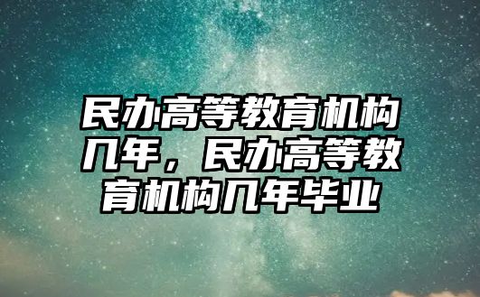 民辦高等教育機構(gòu)幾年，民辦高等教育機構(gòu)幾年畢業(yè)