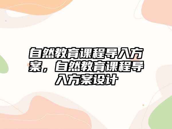 自然教育課程導(dǎo)入方案，自然教育課程導(dǎo)入方案設(shè)計(jì)