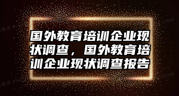 國外教育培訓(xùn)企業(yè)現(xiàn)狀調(diào)查，國外教育培訓(xùn)企業(yè)現(xiàn)狀調(diào)查報告