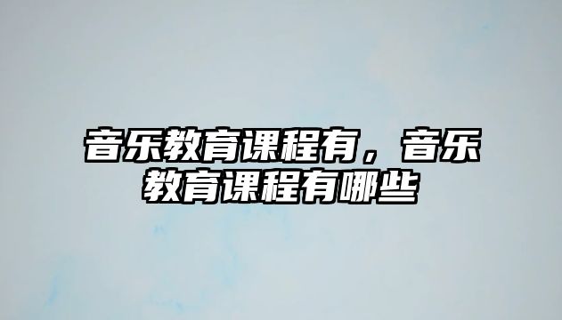 音樂教育課程有，音樂教育課程有哪些