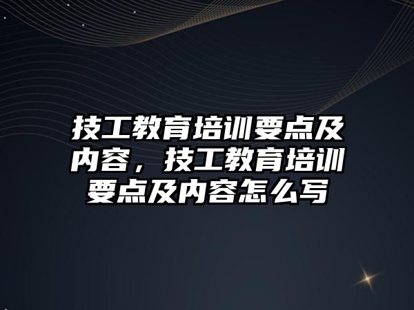 技工教育培訓要點及內(nèi)容，技工教育培訓要點及內(nèi)容怎么寫