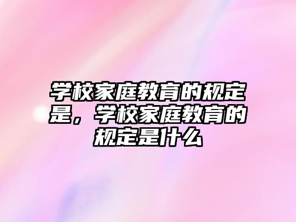 學(xué)校家庭教育的規(guī)定是，學(xué)校家庭教育的規(guī)定是什么