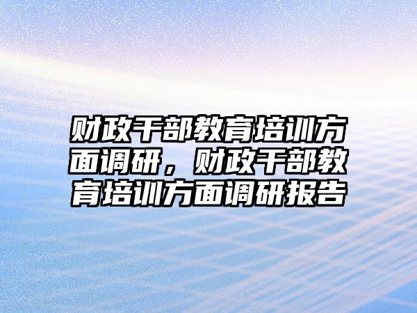 財政干部教育培訓方面調研，財政干部教育培訓方面調研報告