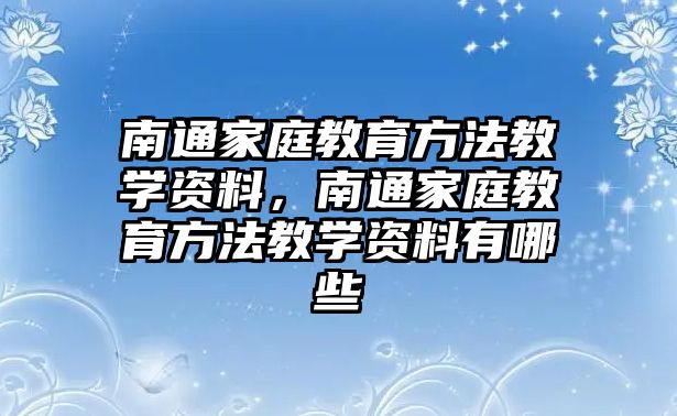 南通家庭教育方法教學資料，南通家庭教育方法教學資料有哪些