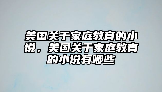 美國關(guān)于家庭教育的小說，美國關(guān)于家庭教育的小說有哪些