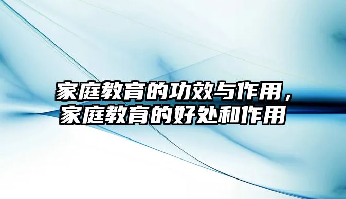 家庭教育的功效與作用，家庭教育的好處和作用