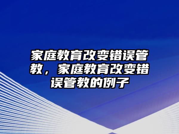 家庭教育改變錯誤管教，家庭教育改變錯誤管教的例子