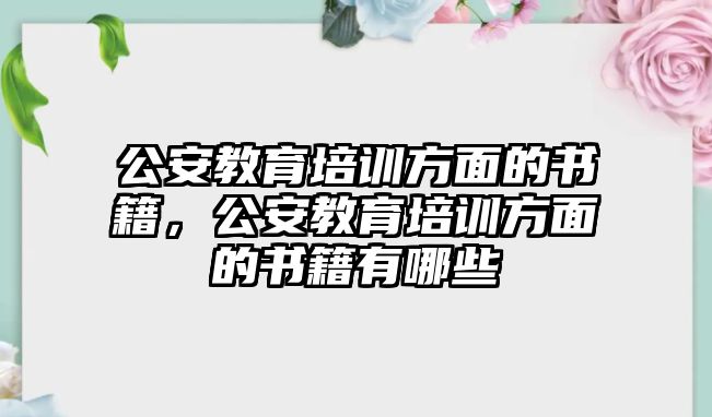 公安教育培訓(xùn)方面的書(shū)籍，公安教育培訓(xùn)方面的書(shū)籍有哪些