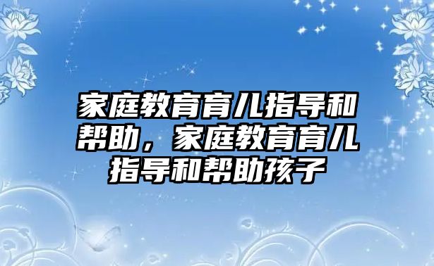 家庭教育育兒指導(dǎo)和幫助，家庭教育育兒指導(dǎo)和幫助孩子