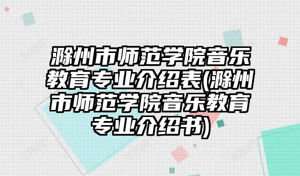 滁州市師范學院音樂教育專業(yè)介紹表(滁州市師范學院音樂教育專業(yè)介紹書)