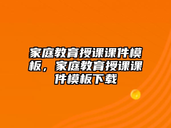 家庭教育授課課件模板，家庭教育授課課件模板下載