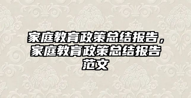 家庭教育政策總結(jié)報告，家庭教育政策總結(jié)報告范文