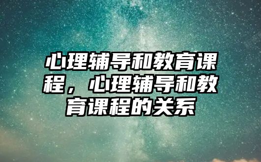 心理輔導(dǎo)和教育課程，心理輔導(dǎo)和教育課程的關(guān)系