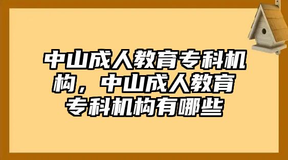 中山成人教育專科機(jī)構(gòu)，中山成人教育專科機(jī)構(gòu)有哪些