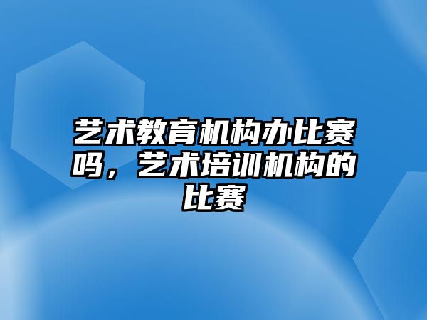 藝術教育機構辦比賽嗎，藝術培訓機構的比賽