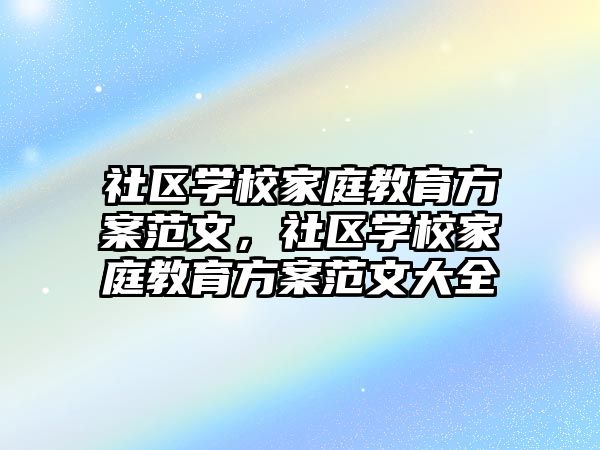 社區(qū)學校家庭教育方案范文，社區(qū)學校家庭教育方案范文大全